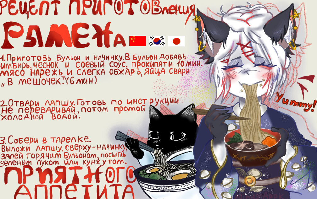 Как насчёт того чтобы приготовить вкусную, изысканную лапшу, которая насытит ваш желудок? Рамен-это не просто суп, а настоящий гастрономический ритуал, в котором каждый ингредиент играет свою партию в едином вкусовом оркестре. Нежная тушёная свинина-тает во рту, маринованное яйцо с текучим желтком добавляет блюду кремовую мягкость, а зелёный лук и водоросли нори вносят свежие штрихи. У рамена удивительная судьба: из простой уличной еды он стал культовым блюдом, вокруг которого выросла целая субкультура. В Японии к нему относятся почти с благоговением-обсуждают прозрачность бульона, упругость лапши, баланс соли и умами так же серьёзно, как ценители вина говорят о букете и выдержке. Это блюдо умеет согревать не только тело, но и душу: чашка горячего рамена- как объятие в холодный день, как приглашение остановиться на мгновение и просто почувствовать вкус момента. В Корее блюдо называют рам( ё )н. Здесь вкус чаще всего яркий и острый, а подача- более свободная и современная. Истоки блюда лежат в Китае, где его называют л а м ь е н ( или л а м я н) - то есть "тянутая лапша". В отличие от японского рамена, здесь акцент делают на самой лапше: её часто тянут вручную, и техника приготовления- отдельная гордость мастеров. ( рисунок на конкурс Ника)