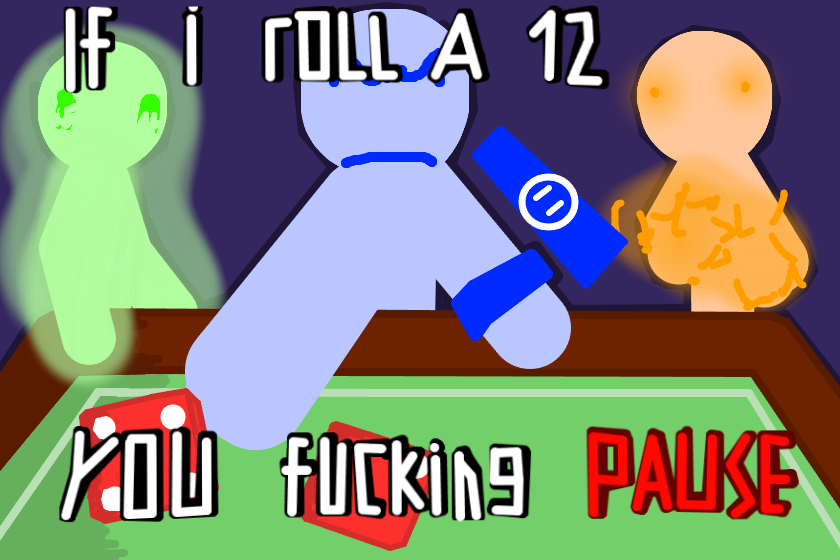 if i roll a 12, you fucking PAUSE<br />
<br />
Почему мне напоминает баннер мастери на Dice из Slap battles